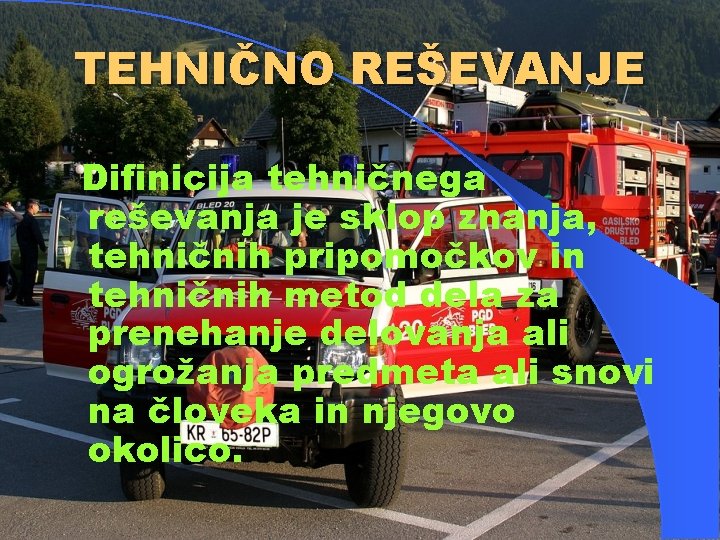 TEHNIČNO REŠEVANJE Difinicija tehničnega reševanja je sklop znanja, tehničnih pripomočkov in tehničnih metod dela