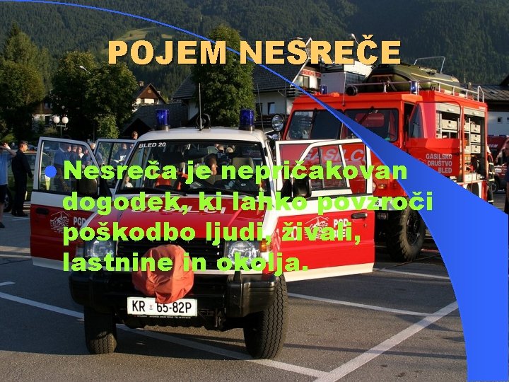 POJEM NESREČE l Nesreča je nepričakovan dogodek, ki lahko povzroči poškodbo ljudi, živali, lastnine