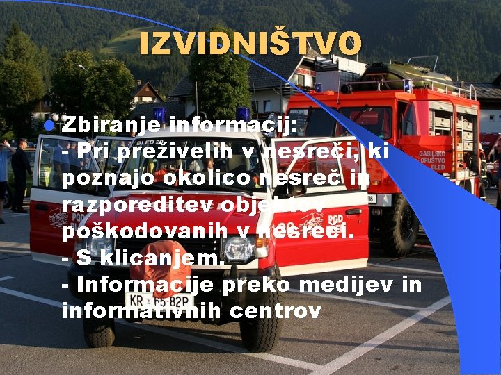 IZVIDNIŠTVO l Zbiranje informacij: - Pri preživelih v nesreči, ki poznajo okolico nesreč in