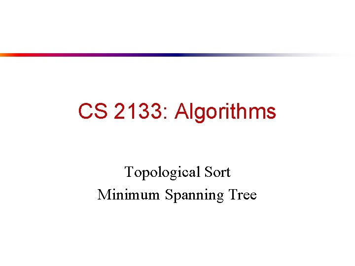 CS 2133: Algorithms Topological Sort Minimum Spanning Tree 