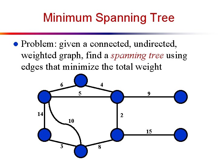 Minimum Spanning Tree l Problem: given a connected, undirected, weighted graph, find a spanning