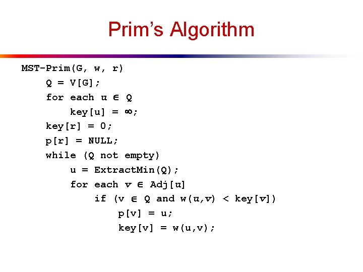 Prim’s Algorithm MST-Prim(G, w, r) Q = V[G]; for each u Q key[u] =