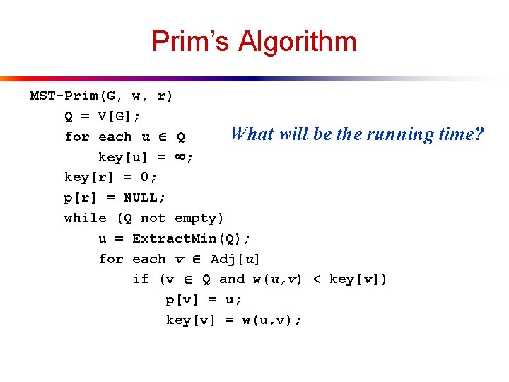 Prim’s Algorithm MST-Prim(G, w, r) Q = V[G]; What will be the running for