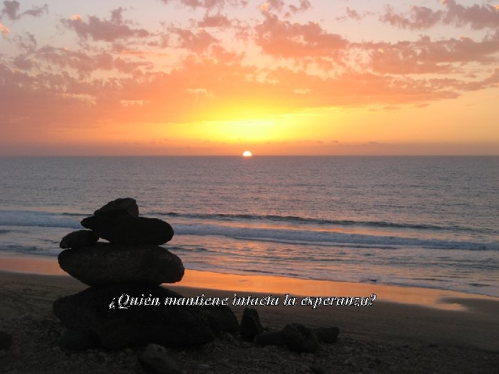 ¿Quién mantiene intacta la esperanza? 