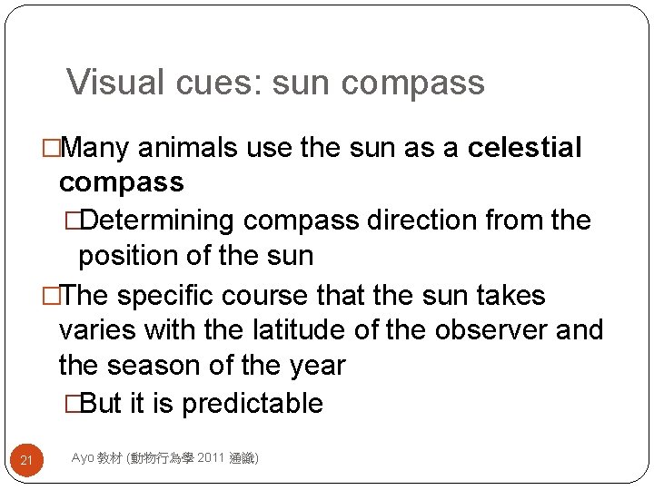 Visual cues: sun compass �Many animals use the sun as a celestial compass �Determining