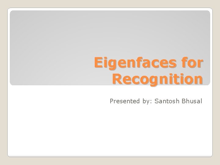 Eigenfaces for Recognition Presented by: Santosh Bhusal 