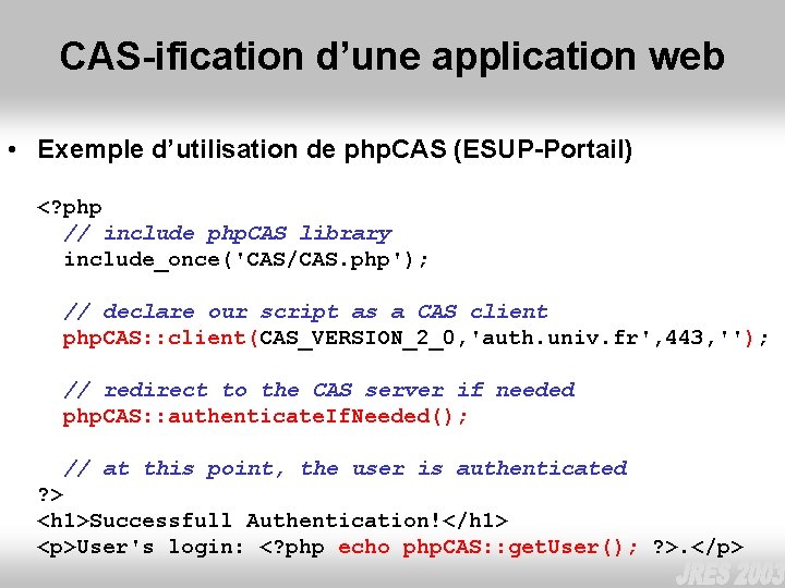 CAS-ification d’une application web • Exemple d’utilisation de php. CAS (ESUP-Portail) <? php //