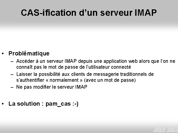 CAS-ification d’un serveur IMAP • Problématique – Accéder à un serveur IMAP depuis une