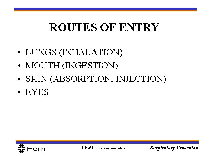 ROUTES OF ENTRY • • LUNGS (INHALATION) MOUTH (INGESTION) SKIN (ABSORPTION, INJECTION) EYES ES&H-