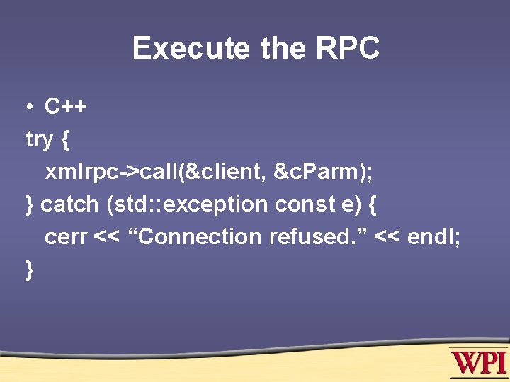 Execute the RPC • C++ try { xmlrpc->call(&client, &c. Parm); } catch (std: :