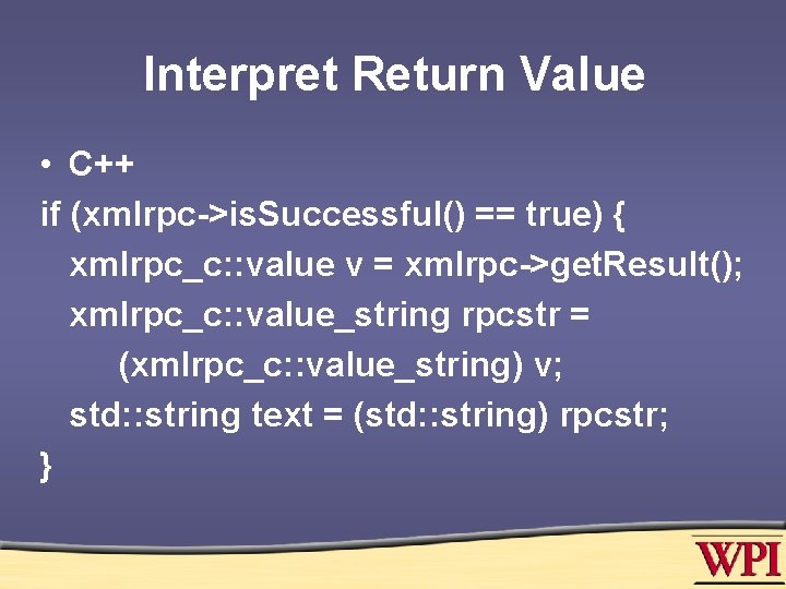 Interpret Return Value • C++ if (xmlrpc->is. Successful() == true) { xmlrpc_c: : value