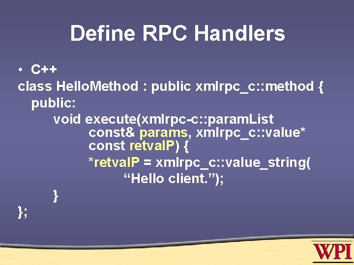 Define RPC Handlers • C++ class Hello. Method : public xmlrpc_c: : method {