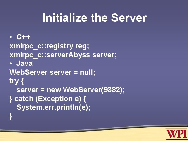 Initialize the Server • C++ xmlrpc_c: : registry reg; xmlrpc_c: : server. Abyss server;