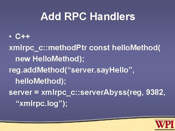 Add RPC Handlers • C++ xmlrpc_c: : method. Ptr const hello. Method( new Hello.