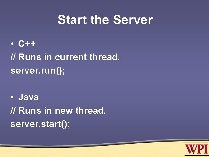 Start the Server • C++ // Runs in current thread. server. run(); • Java