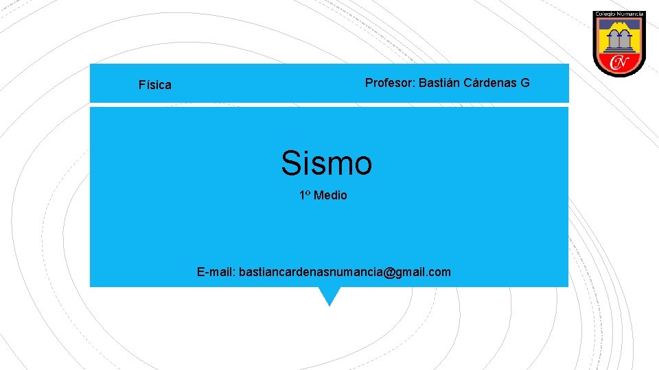 Profesor: Bastián Cárdenas G Física Sismo 1º Medio E-mail: bastiancardenasnumancia@gmail. com 