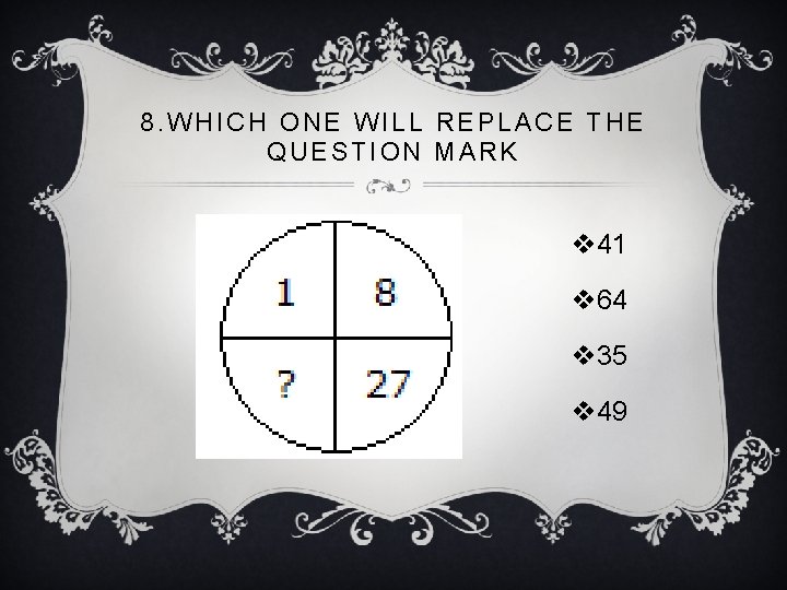 8. WHICH ONE WILL REPLACE THE QUESTION MARK v 41 v 64 v 35