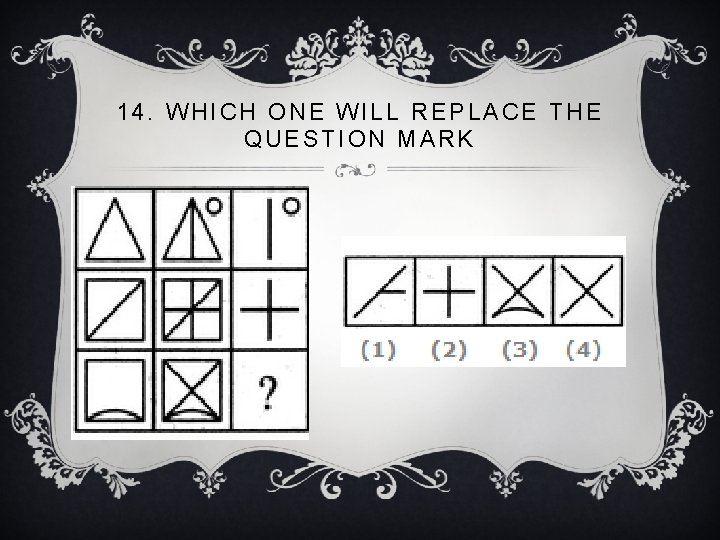 14. WHICH ONE WILL REPLACE THE QUESTION MARK 