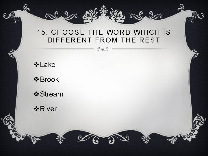 15. CHOOSE THE WORD WHICH IS DIFFERENT FROM THE REST v. Lake v. Brook