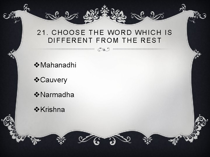 21. CHOOSE THE WORD WHICH IS DIFFERENT FROM THE REST v. Mahanadhi v. Cauvery