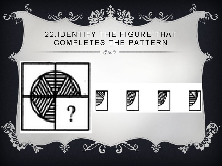 22. IDENTIFY THE FIGURE THAT COMPLETES THE PATTERN 