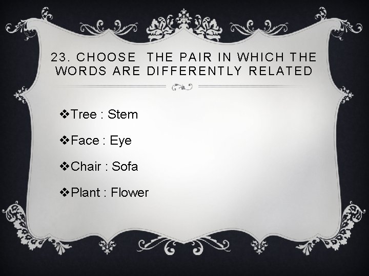 23. CHOOSE THE PAIR IN WHICH THE WORDS ARE DIFFERENTLY RELATED v. Tree :