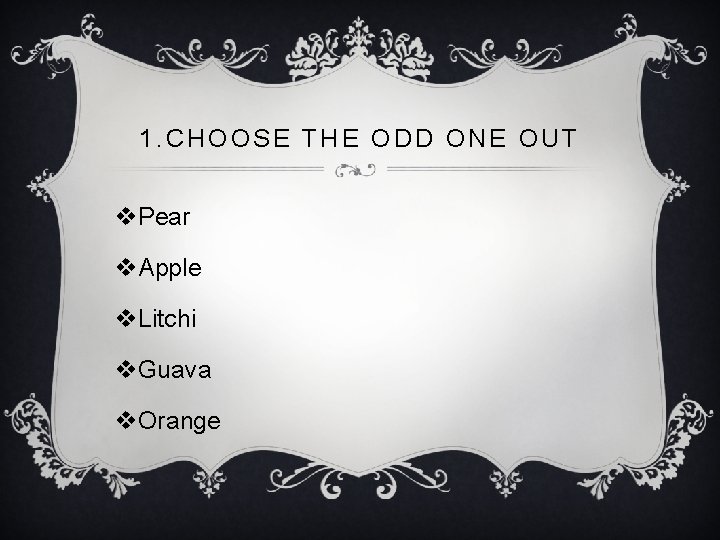 1. CHOOSE THE ODD ONE OUT v. Pear v. Apple v. Litchi v. Guava