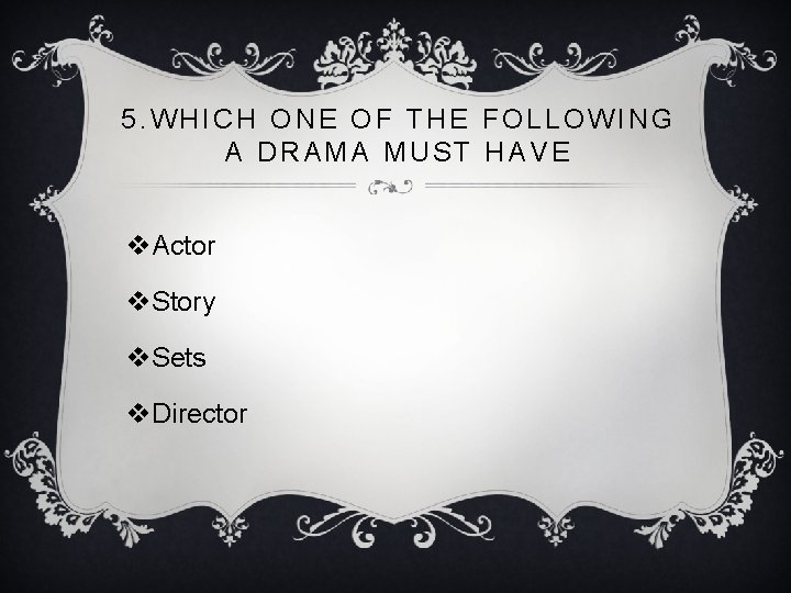 5. WHICH ONE OF THE FOLLOWING A DRAMA MUST HAVE v. Actor v. Story