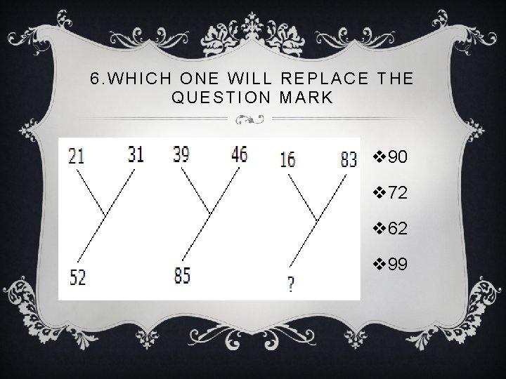 6. WHICH ONE WILL REPLACE THE QUESTION MARK v 90 v 72 v 62