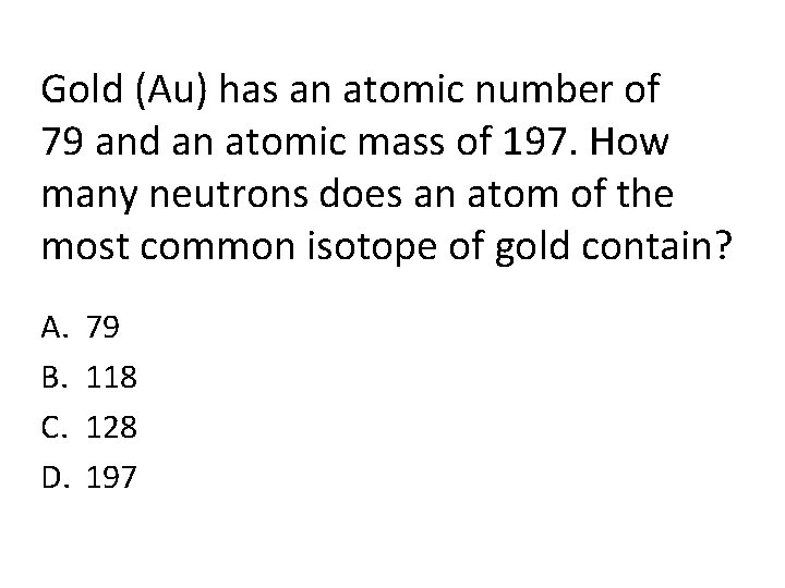 Gold (Au) has an atomic number of 79 and an atomic mass of 197.
