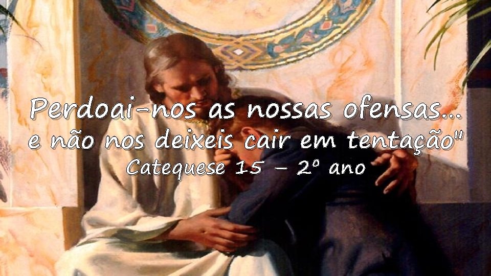 Perdoai-nos as nossas ofensas… e não nos deixeis cair em tentação" Catequese 15 –