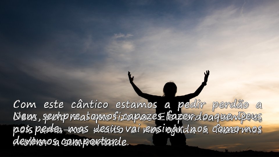 Com este cântico estamos a pedir perdão a Nem capazes. Ele fazer, o que