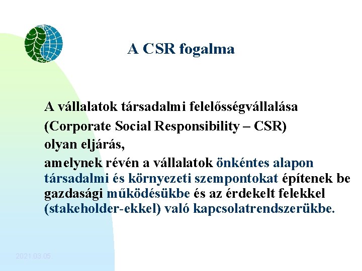 A CSR fogalma A vállalatok társadalmi felelősségvállalása (Corporate Social Responsibility – CSR) olyan eljárás,
