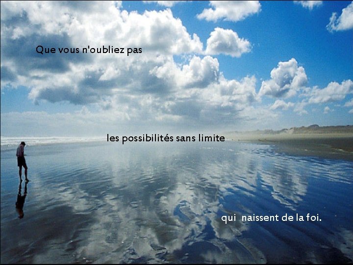Que vous n'oubliez pas les possibilités sans limite qui naissent de la foi. Que vous n'oubliez pas les possibilités sans limite qui naissent de la foi.