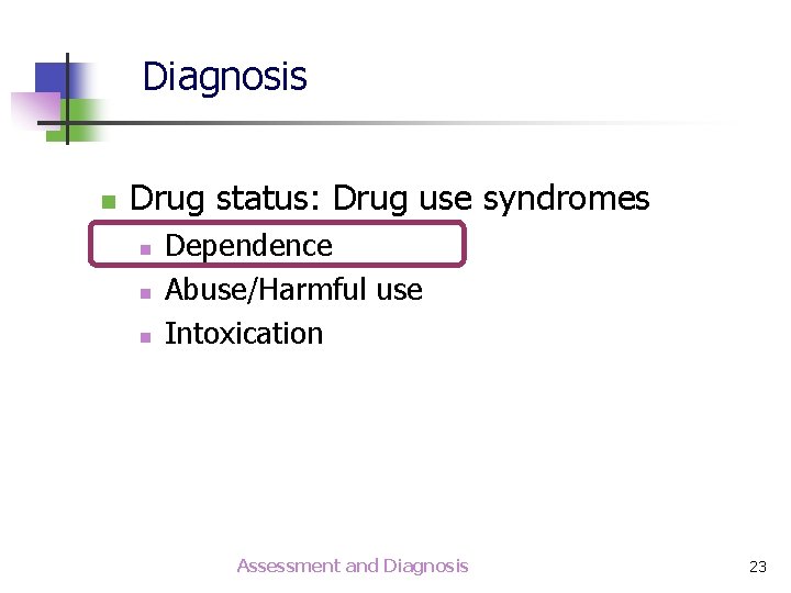 Diagnosis n Drug status: Drug use syndromes n n n Dependence Abuse/Harmful use Intoxication