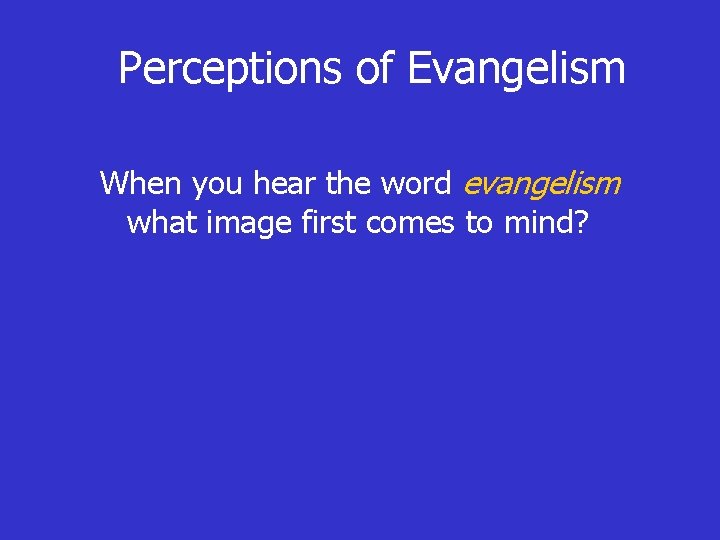 Perceptions of Evangelism When you hear the word evangelism what image first comes to