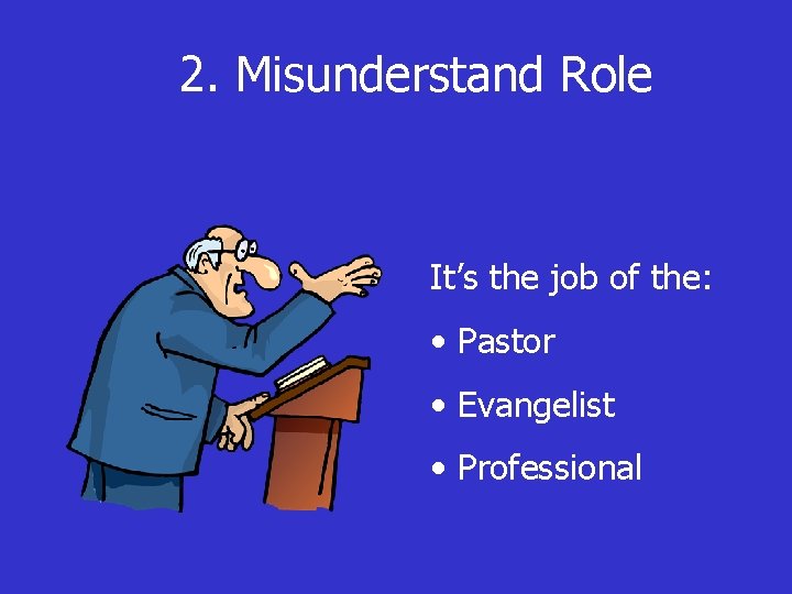 2. Misunderstand Role It’s the job of the: • Pastor • Evangelist • Professional