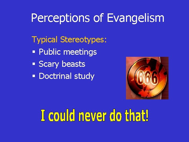 Perceptions of Evangelism Typical Stereotypes: § Public meetings § Scary beasts § Doctrinal study