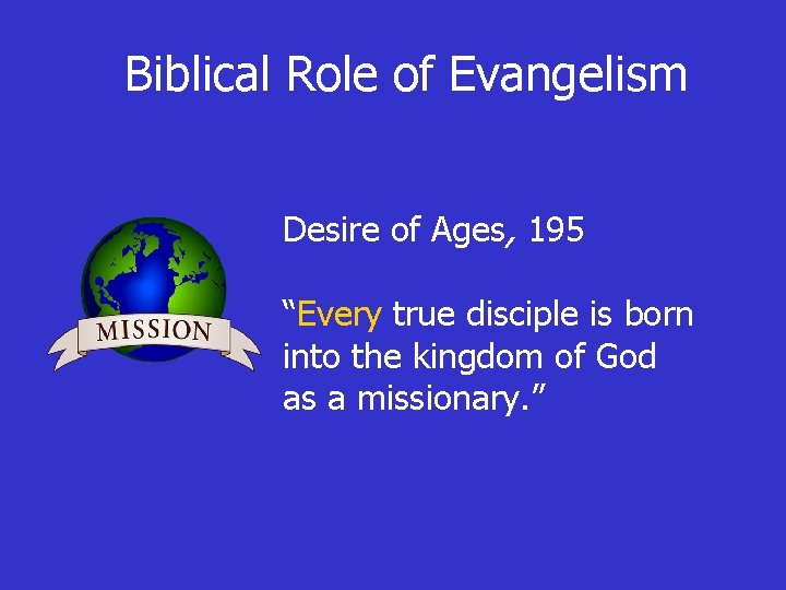 Biblical Role of Evangelism Desire of Ages, 195 “Every true disciple is born into