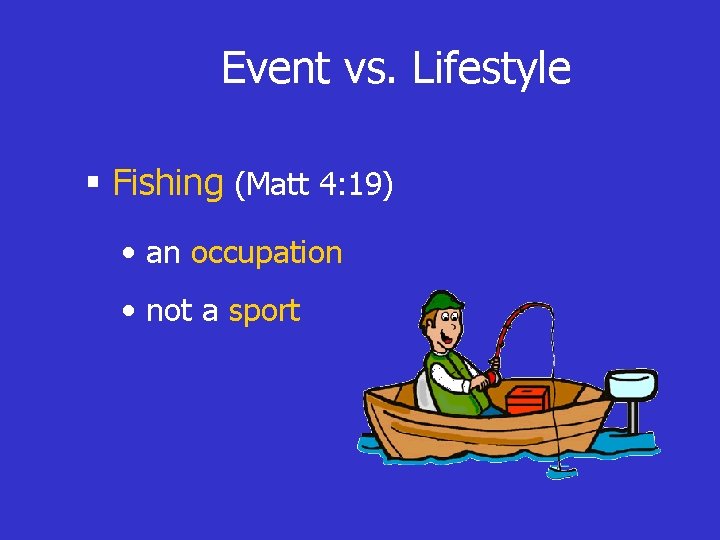 Event vs. Lifestyle § Fishing (Matt 4: 19) • an occupation • not a