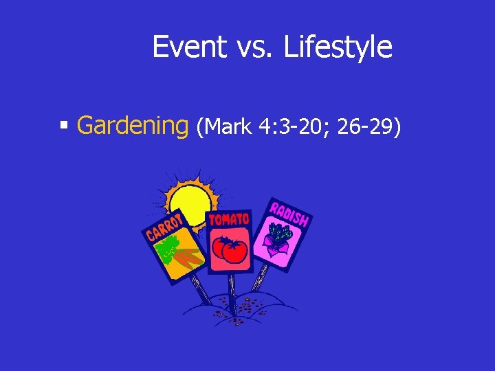 Event vs. Lifestyle § Gardening (Mark 4: 3 -20; 26 -29) 