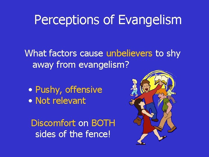 Perceptions of Evangelism What factors cause unbelievers to shy away from evangelism? • Pushy,
