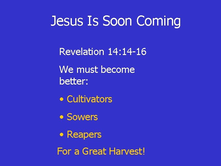 Jesus Is Soon Coming Revelation 14: 14 -16 We must become better: • Cultivators