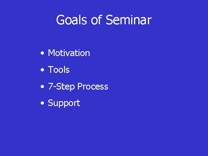Goals of Seminar • Motivation • Tools • 7 -Step Process • Support 
