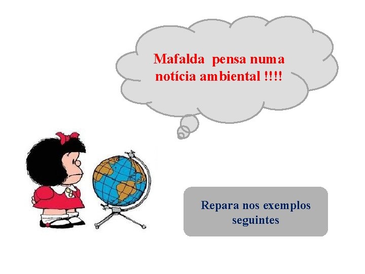 Mafalda pensa numa notícia ambiental !!!! Repara nos exemplos seguintes 