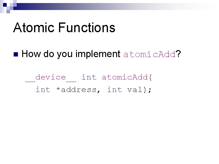 Atomic Functions n How do you implement atomic. Add? __device__ int atomic. Add( int