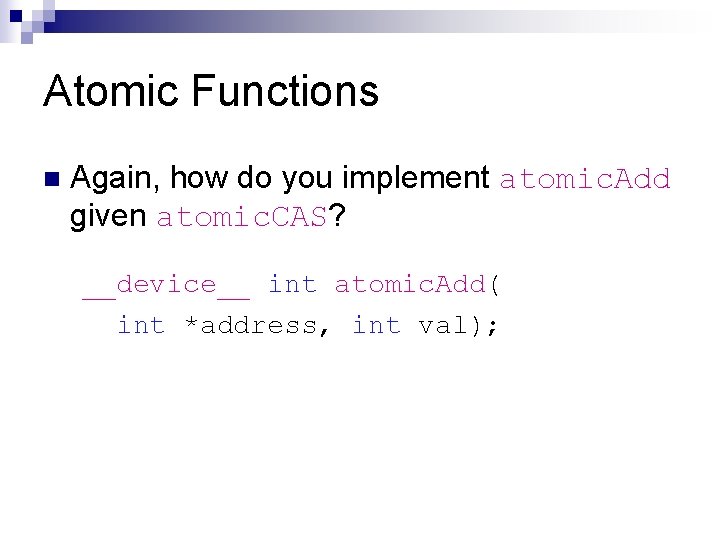 Atomic Functions n Again, how do you implement atomic. Add given atomic. CAS? __device__