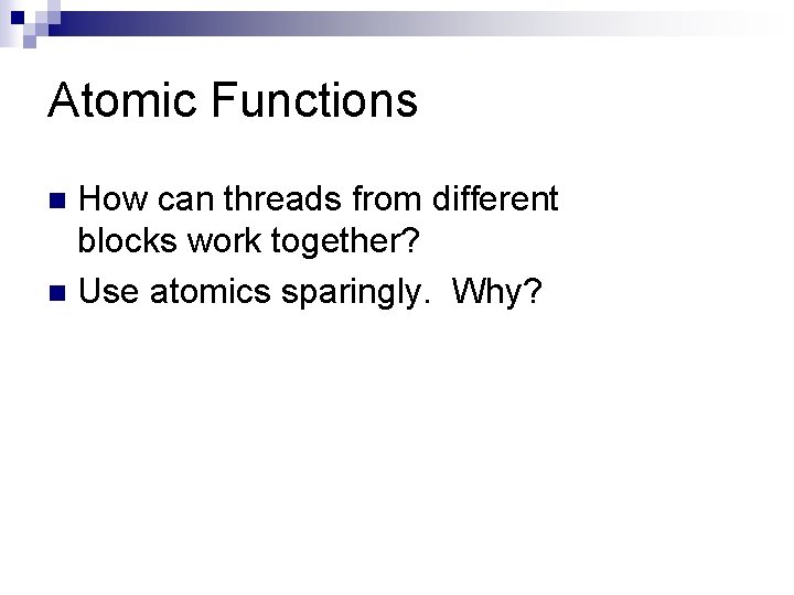 Atomic Functions How can threads from different blocks work together? n Use atomics sparingly.