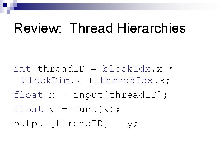 Review: Thread Hierarchies int thread. ID = block. Idx. x * block. Dim. x