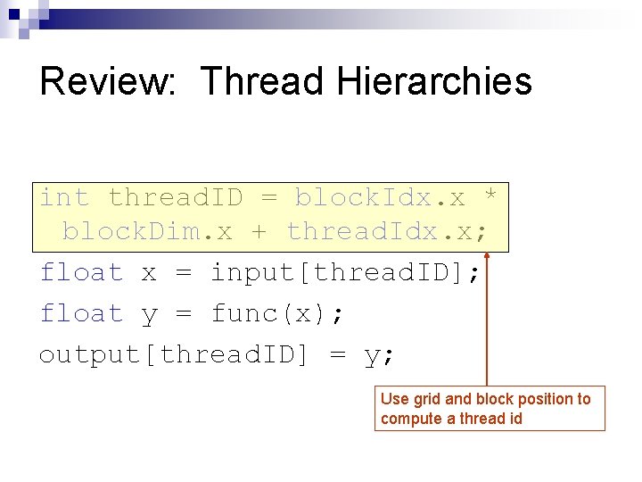 Review: Thread Hierarchies int thread. ID = block. Idx. x * block. Dim. x